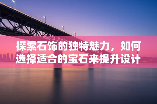 探索石饰的独特魅力，如何选择适合的宝石来提升设计感？