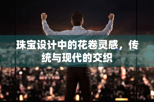 珠宝设计中的花卷灵感，传统与现代的交织