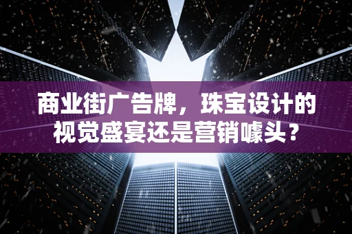 商业街广告牌，珠宝设计的视觉盛宴还是营销噱头？