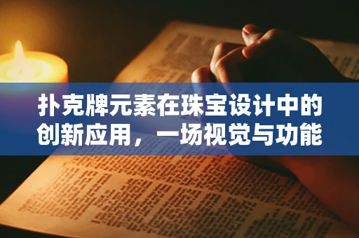 扑克牌元素在珠宝设计中的创新应用，一场视觉与功能的双重盛宴？