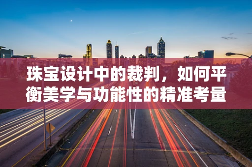 珠宝设计中的裁判，如何平衡美学与功能性的精准考量？