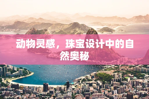 动物灵感，珠宝设计中的自然奥秘