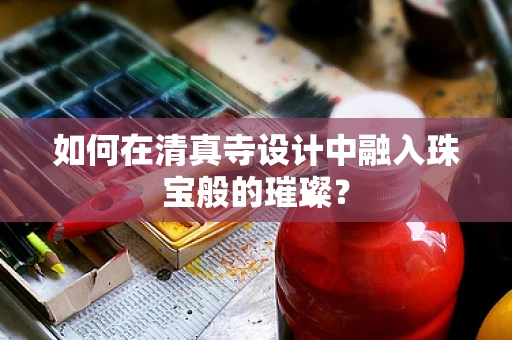 如何在清真寺设计中融入珠宝般的璀璨？