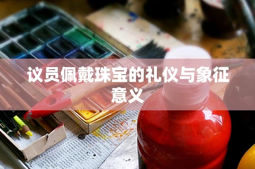 议员佩戴珠宝的礼仪与象征意义
