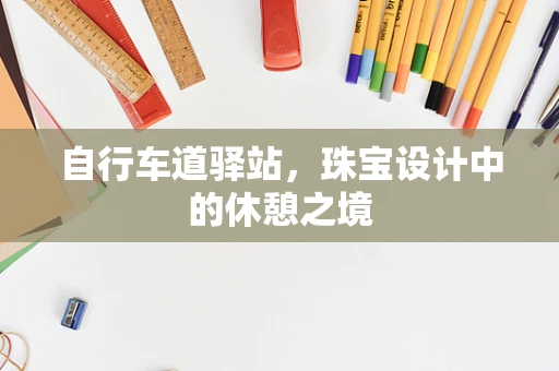 自行车道驿站，珠宝设计中的休憩之境