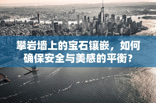 攀岩墙上的宝石镶嵌，如何确保安全与美感的平衡？