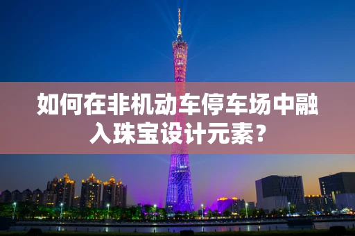 如何在非机动车停车场中融入珠宝设计元素？