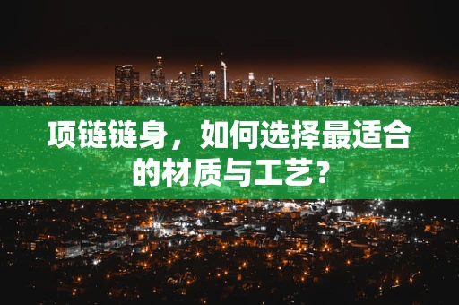 项链链身，如何选择最适合的材质与工艺？