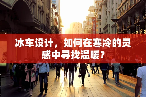 冰车设计，如何在寒冷的灵感中寻找温暖？