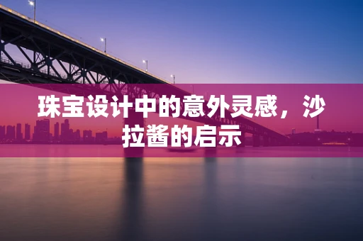 珠宝设计中的意外灵感，沙拉酱的启示