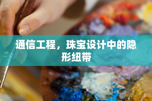通信工程，珠宝设计中的隐形纽带