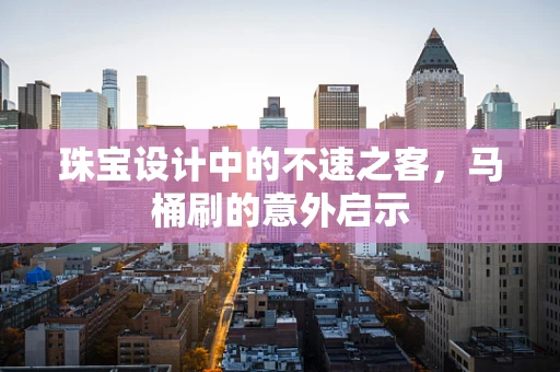 珠宝设计中的不速之客，马桶刷的意外启示