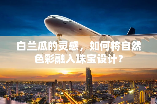 白兰瓜的灵感，如何将自然色彩融入珠宝设计？