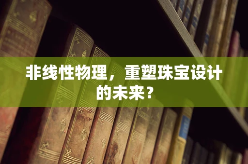 非线性物理，重塑珠宝设计的未来？