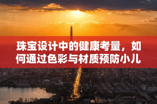珠宝设计中的健康考量，如何通过色彩与材质预防小儿佝偻病？
