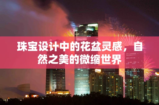 珠宝设计中的花盆灵感，自然之美的微缩世界