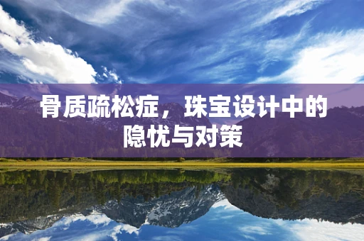 骨质疏松症，珠宝设计中的隐忧与对策