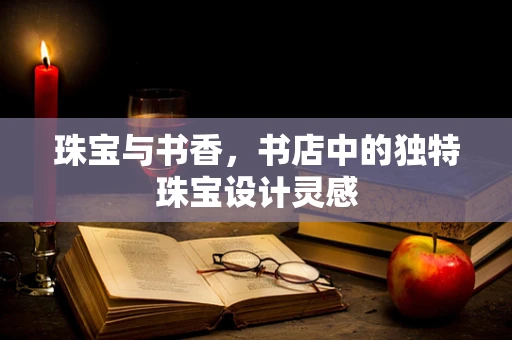 珠宝与书香，书店中的独特珠宝设计灵感