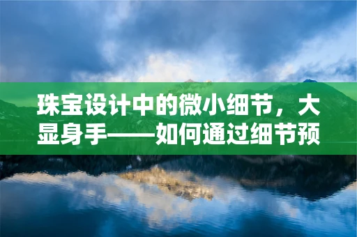 珠宝设计中的微小细节，大显身手——如何通过细节预防小儿腹泻？