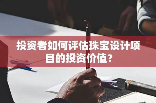 投资者如何评估珠宝设计项目的投资价值？