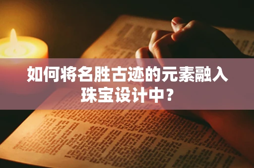 如何将名胜古迹的元素融入珠宝设计中？