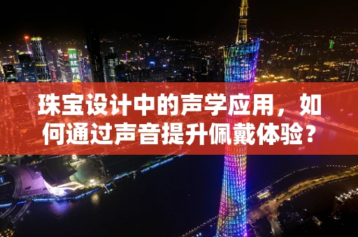 珠宝设计中的声学应用，如何通过声音提升佩戴体验？