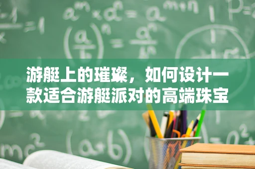 游艇上的璀璨，如何设计一款适合游艇派对的高端珠宝？