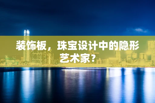 装饰板，珠宝设计中的隐形艺术家？