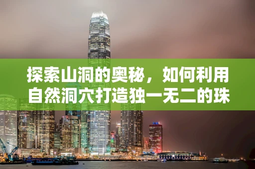 探索山洞的奥秘，如何利用自然洞穴打造独一无二的珠宝展厅？