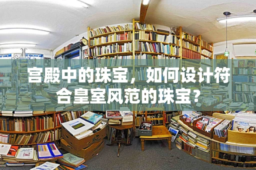 宫殿中的珠宝，如何设计符合皇室风范的珠宝？