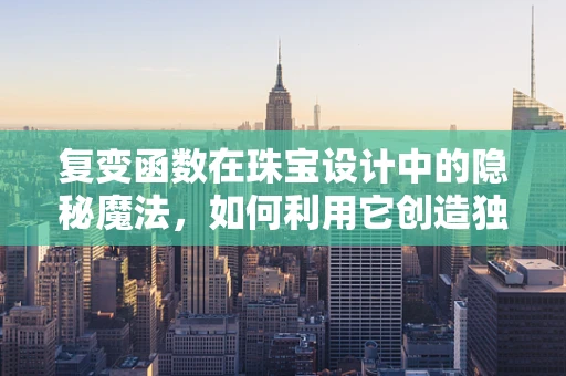 复变函数在珠宝设计中的隐秘魔法，如何利用它创造独特的光影效果？