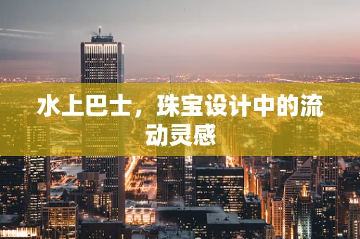 水上巴士，珠宝设计中的流动灵感