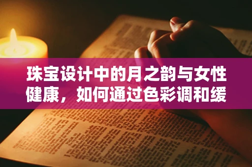 珠宝设计中的月之韵与女性健康，如何通过色彩调和缓解月经不调？