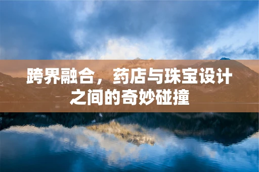 跨界融合，药店与珠宝设计之间的奇妙碰撞