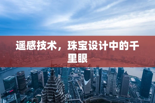 遥感技术，珠宝设计中的千里眼