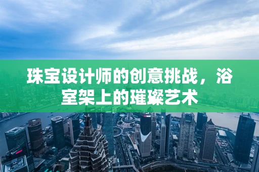 珠宝设计师的创意挑战，浴室架上的璀璨艺术
