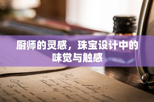 厨师的灵感，珠宝设计中的味觉与触感