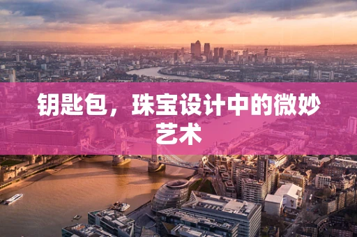 钥匙包，珠宝设计中的微妙艺术