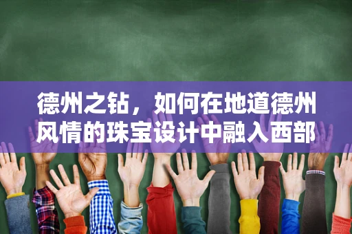 德州之钻，如何在地道德州风情的珠宝设计中融入西部魅力？