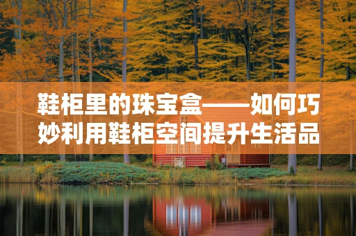 鞋柜里的珠宝盒——如何巧妙利用鞋柜空间提升生活品质？