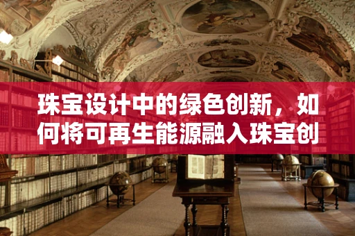 珠宝设计中的绿色创新，如何将可再生能源融入珠宝创作？