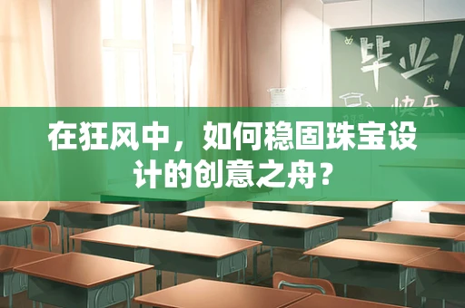 在狂风中，如何稳固珠宝设计的创意之舟？