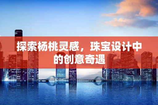 探索杨桃灵感，珠宝设计中的创意奇遇