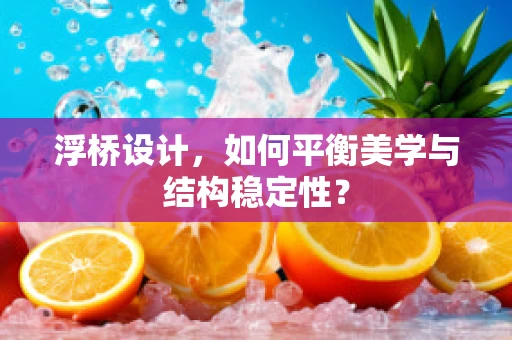 浮桥设计，如何平衡美学与结构稳定性？