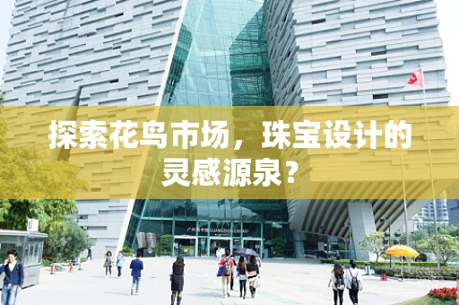 探索花鸟市场，珠宝设计的灵感源泉？