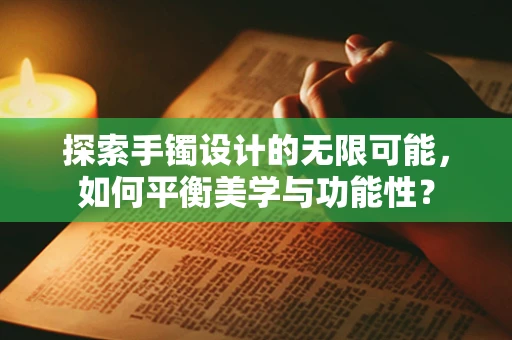 探索手镯设计的无限可能，如何平衡美学与功能性？