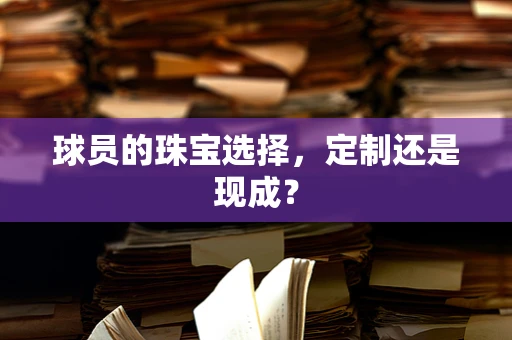 球员的珠宝选择，定制还是现成？