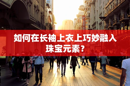 如何在长袖上衣上巧妙融入珠宝元素？