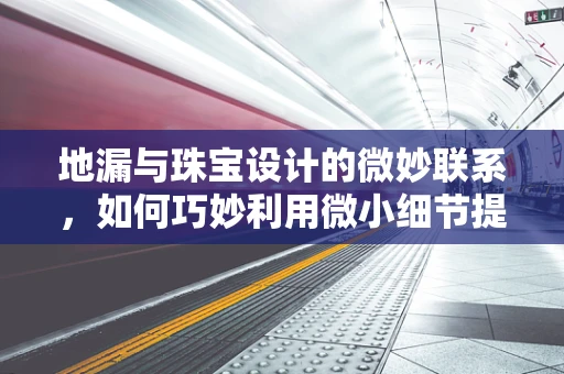 地漏与珠宝设计的微妙联系，如何巧妙利用微小细节提升设计感？