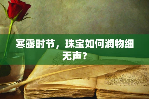 寒露时节，珠宝如何润物细无声？